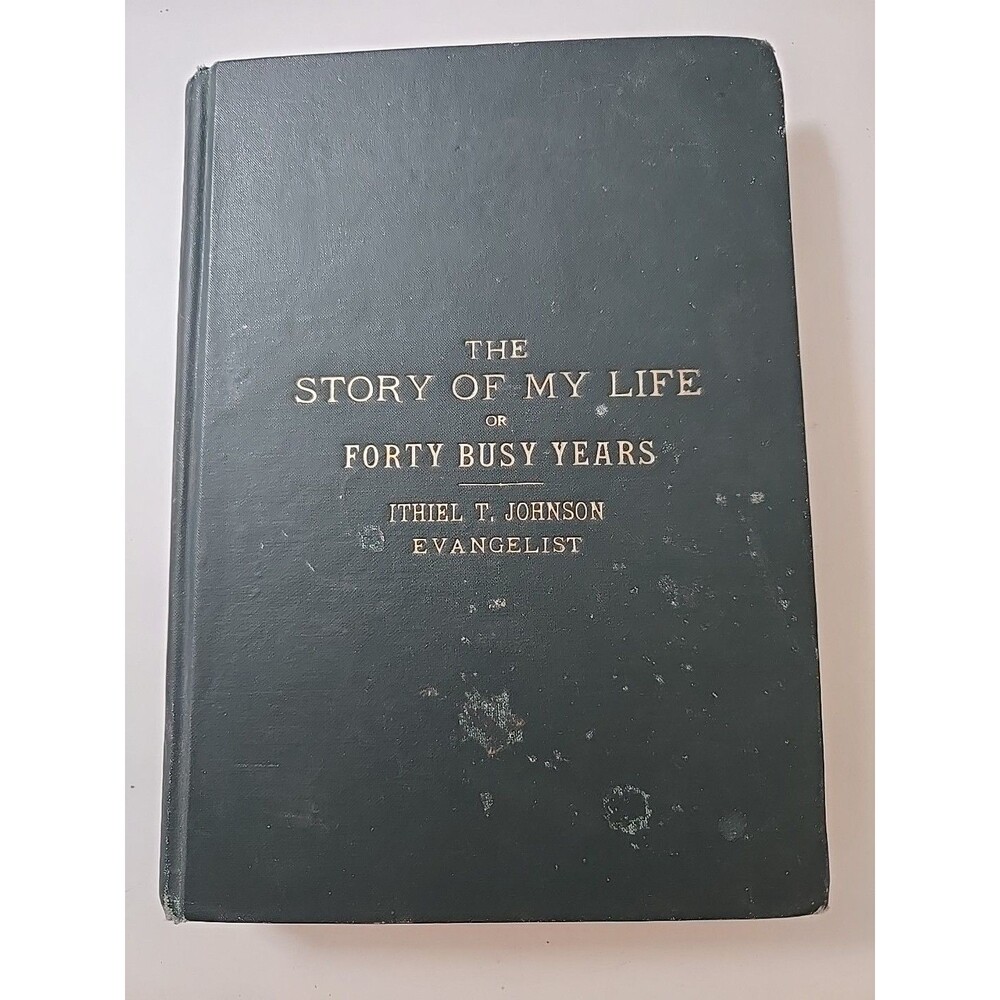 The Story of My Life or forty busy years:  Ithiel T. Johnson, Evangelist 1912